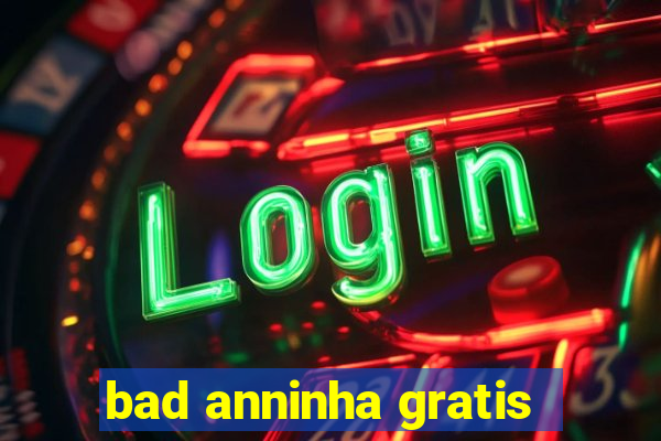 bad anninha gratis